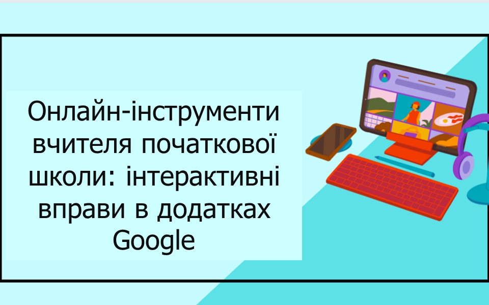Відбулась консультація «Онлайн-інструменти вчителя початкової школи: інтерактивні вправи в додатках Google»